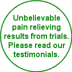 Unbelievable pain relieving results from trials. Please read our testimonials.